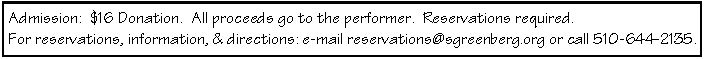 Text Box: Admission:  $16 Donation.  All proceeds go to the performer.  Reservations required.For reservations, information, & directions: e-mail reservations@sgreenberg.org or call 510-644-2135.