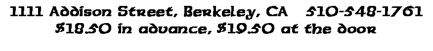 Text Box: 1111 Addison Street, Berkeley, CA	510-548-1761$18.50 in advance, $19.50 at the door