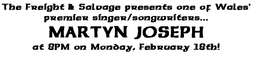 Text Box: The Freight & Salvage presents one of Wales� premier singer/songwriters...MARTYN JOSEPHat 8PM on Monday, February 18th!