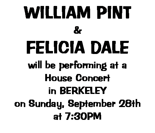 Text Box: WILLIAM PINT & FELICIA DALEwill be performing at aHouse Concert in BERKELEYon Sunday, September 28that 7:30PM