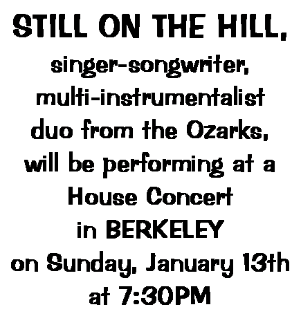Text Box: STILL ON THE HILL,singer-songwriter,multi-instrumentalist duo from the Ozarks, will be performing at aHouse Concert in BERKELEYon Sunday, January 13that 7:30PM